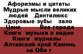 Афоризмы и цитаты. Мудрые мысли великих людей  «Дентилюкс». Здоровые зубы — зало › Цена ­ 293 - Все города Книги, музыка и видео » Книги, журналы   . Алтайский край,Камень-на-Оби г.